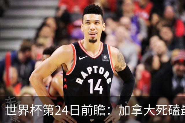 世界杯第24日前瞻：加拿大死磕最大苦主 姆巴佩冲击里程碑