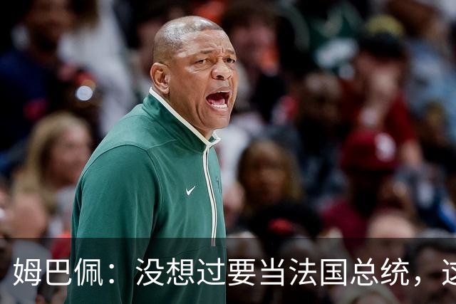 姆巴佩：没想过要当法国总统，这不在我的计划中，我已经够招人恨了
