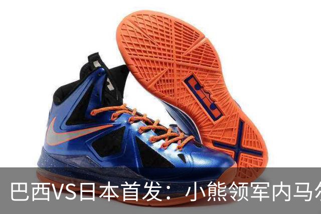 巴西VS日本首发：小熊领军内马尔替补 库尼亚配拉扬
