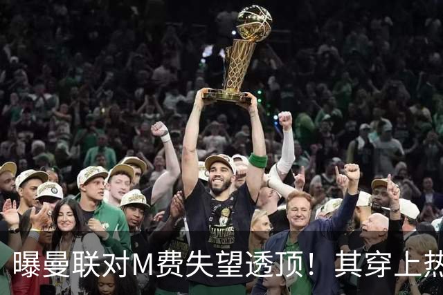 曝曼联对M费失望透顶！其穿上热刺球衣称偶像是B费，豪言英超争冠