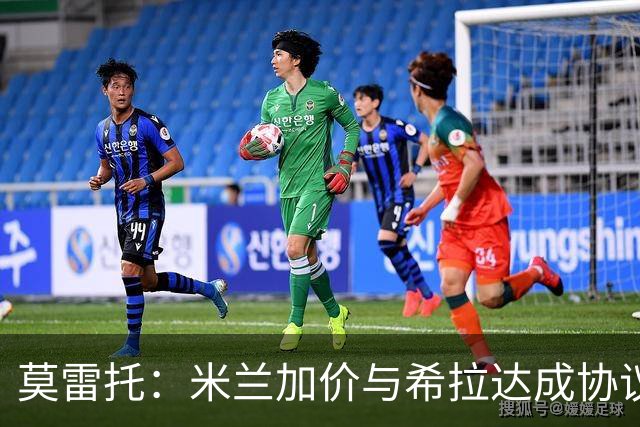 莫雷托：米兰加价与希拉达成协议，这打乱了囧叔在那不勒斯的计划