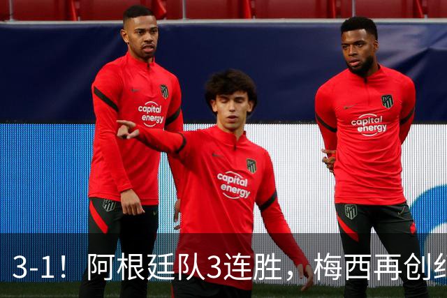 3-1！阿根廷队3连胜，梅西再创纪录，约旦队也创造历史，超越国足